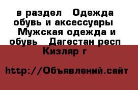  в раздел : Одежда, обувь и аксессуары » Мужская одежда и обувь . Дагестан респ.,Кизляр г.